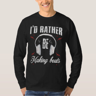 I'd Rather be Making Beats Music Producer T-Shirt