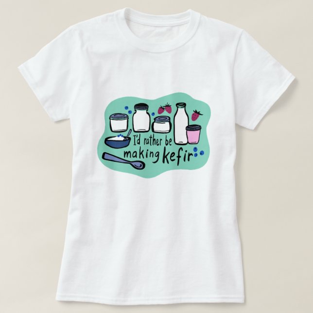 I'D RATHER BE MAKING KEFIR Fun Fermentation  T-Shirt (Design Front)