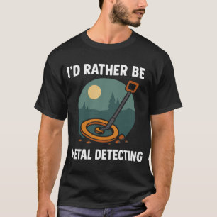 I'd Rather Be Metal Detecting Treasure Hunt T-Shirt