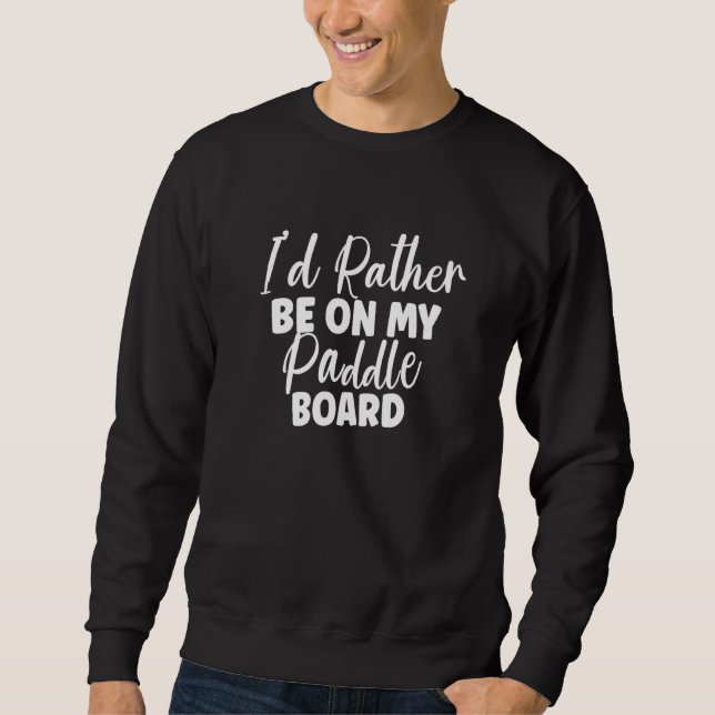 I'd Rather Be On My Paddle Board SUP Paddleboardin Sweatshirt (Front)