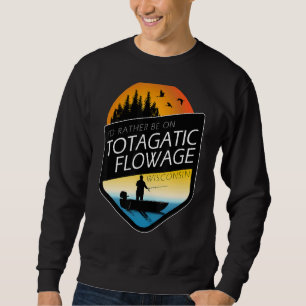 I'd Rather Be On Totagatic Flowage Wisconsin Fishi Sweatshirt