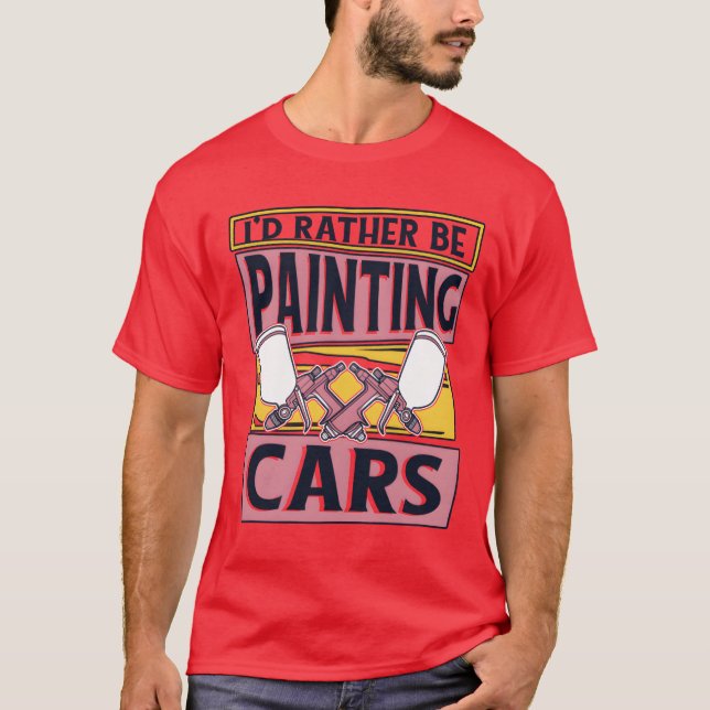 Id Rather Be Painting Cars Car Spray Automotive fr T-Shirt (Front)