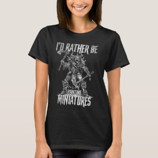 I'd Rather Be Painting Miniatures Funny Model Pain T-Shirt