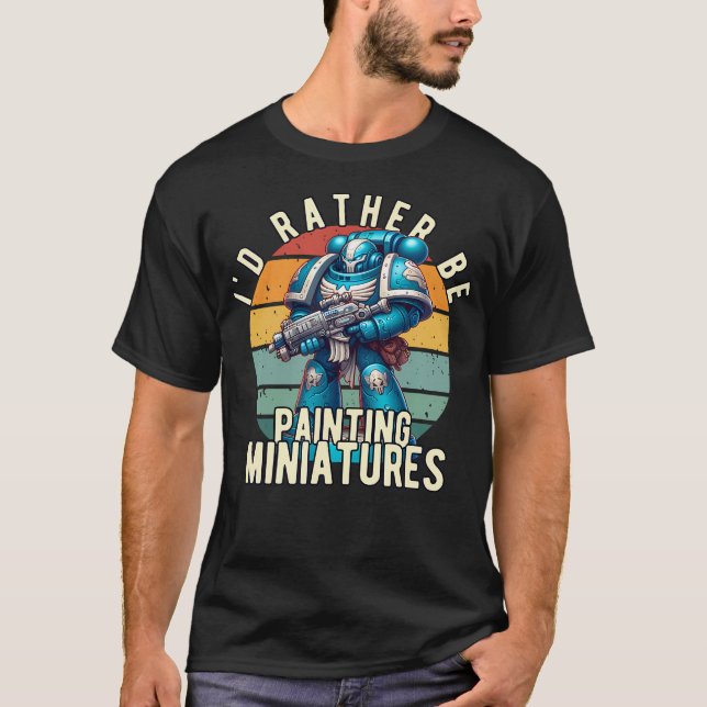 I'D Rather Be Painting Miniatures Table Wargaming  T-Shirt (Front)