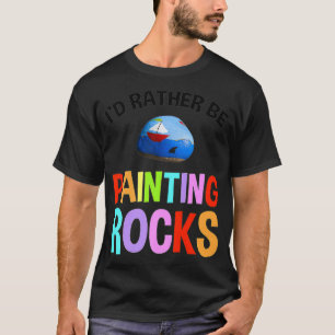 Id Rather Be Painting Rocks Funny Rock Painting Pr T-Shirt