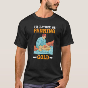 I'd Rather Be Panning Gold Prospecting Mining Gold T-Shirt