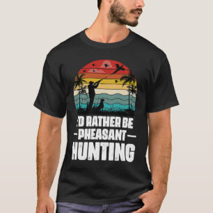 I'd Rather Be Pheasant Hunting Pheasant Hunter Vi T-Shirt