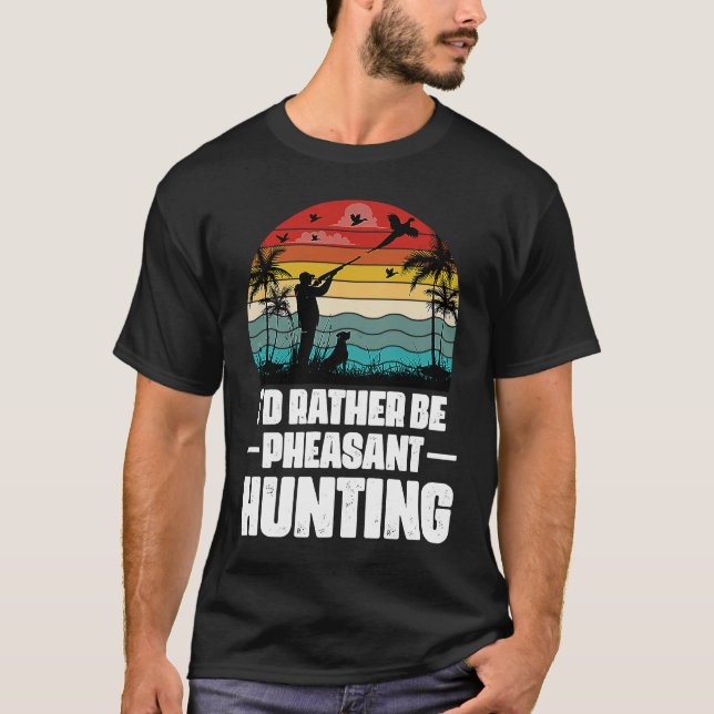 I'd Rather Be Pheasant Hunting  Pheasant Hunter Vi T-Shirt (Front)
