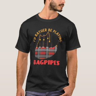 I'd Rather Be Playing Bagpipes Bagpipe Musician T-Shirt