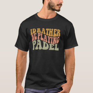 I'd Rather Be Playing Padel Funny Retro Racket Bal T-Shirt