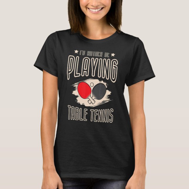 I'd Rather Be Playing Table Tennis Player Ping Pon T-Shirt (Front)