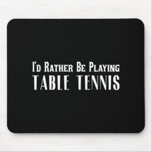 I'd Rather Be Playing Table Tennis T  For Men Wome Mouse Mat