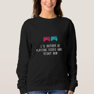 Id Rather Be Playing Video Games Right Now Gamer Sweatshirt