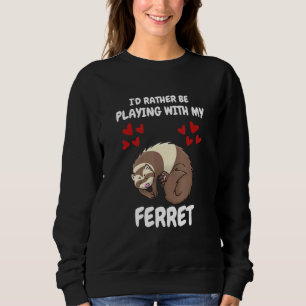 I'd Rather Be Playing With My Ferret Sweatshirt