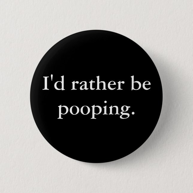 I'd rather be pooping. 6 cm round badge (Front)