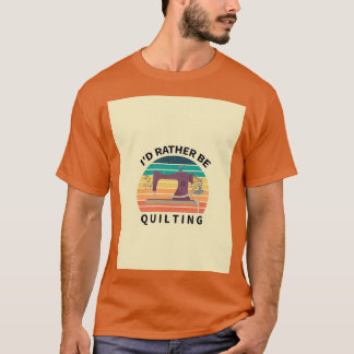 Id Rather Be Quilting Funny Sewing Lover Gift Idea T-Shirt