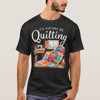 I'D Rather Be Quilting Seamstress Quilt Sewing Qui T-Shirt
