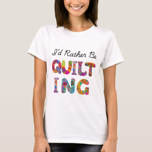 I'd Rather Be Quilting T-Shirt
