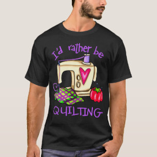 I'D Rather Be Quilting T-Shirt