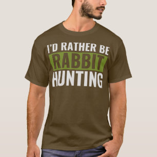 Id Rather Be Rabbit Hunting Funny Rabbit hunter T-Shirt
