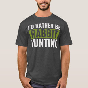 Id Rather Be Rabbit Hunting Funny Rabbit hunter T-Shirt