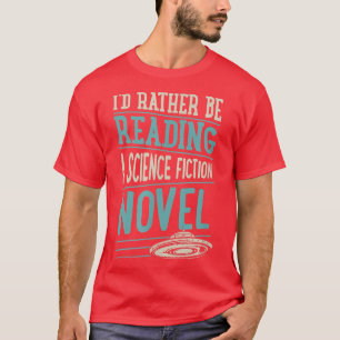 I'd Rather Be Reading A Science Fiction Novel  T-Shirt