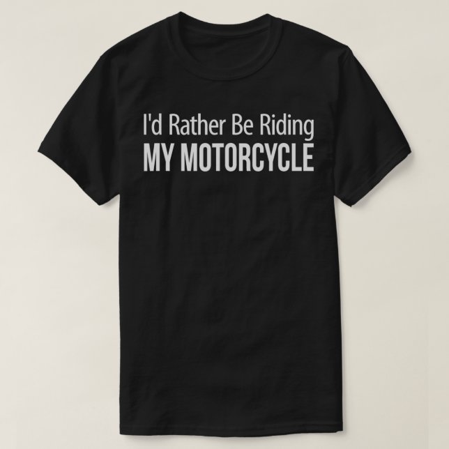 I'd Rather Be Riding My Motorcycle  T-Shirt (Design Front)