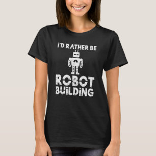 Id rather be Robot Building Robotics T-Shirt