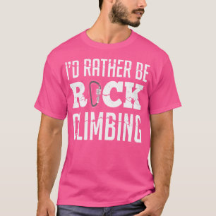 I'D Rather Be Rock Climbing Climbers Funny Climbin T-Shirt
