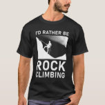 I'd rather be rock climbing T-Shirt<br><div class="desc">I'd Rather Be Rock Climbing Funny Rock Climber</div>