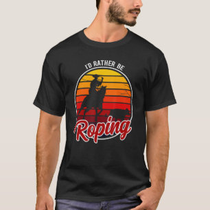 I'd Rather Be Roping Clothing  Cowboy Funny Roping T-Shirt