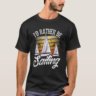 I'd Rather Be Sailing Sailor Captain Sailboat Sail T-Shirt