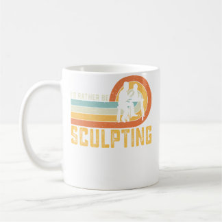 I'D Rather Be Sculpting Ceramic Artist Sculptor Po Coffee Mug
