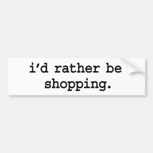 i'd rather be shopping. bumper sticker
