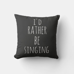 I'd Rather Be Singing Funny Quote Black and White Cushion