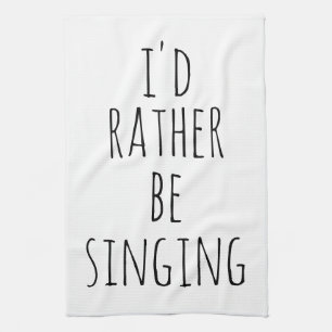 I'd Rather Be Singing Funny Quote Black and White Tea Towel