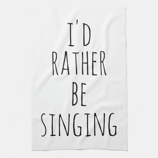 I'd Rather Be Singing Funny Quote Black and White Tea Towel (Vertical)