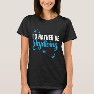 Id Rather Be Skydiving Funny Sky Diving Gift T-Shirt