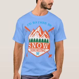 I'd Rather Be Snow Shoeing T-Shirt