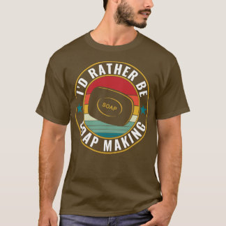 Id rather be Soap Making Funny Soap Maker T-Shirt