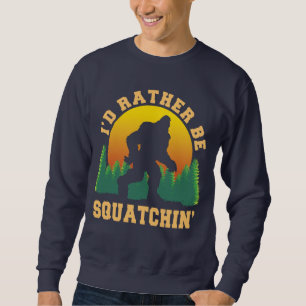 I'd rather be squatchin Funny Bigfoot Believer Sweatshirt