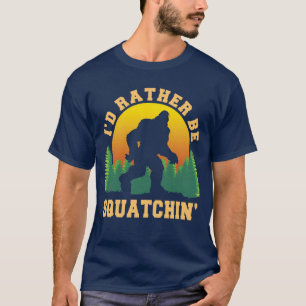 I'd rather be squatchin Funny Bigfoot Believer T-Shirt