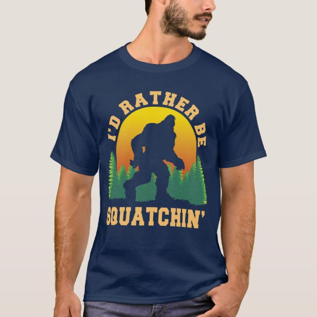 I'd rather be squatchin Funny Bigfoot Believer T-Shirt (Front)