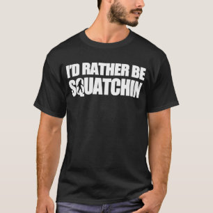 I'd Rather be Squatchin T-Shirt