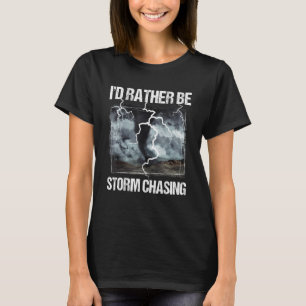 I'd Rather Be Storm Chasing - Tornado Chaser Meteo T-Shirt