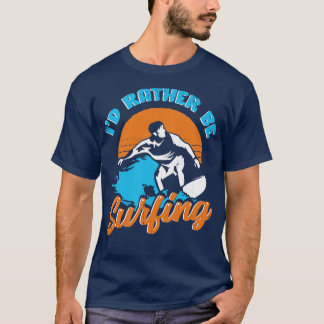 Id Rather Be Surfing Surfer Gift  T-Shirt