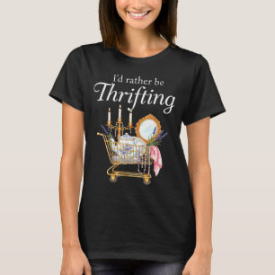 I'd Rather Be Thrifting - Funny Shopng Quote Thrif T-Shirt