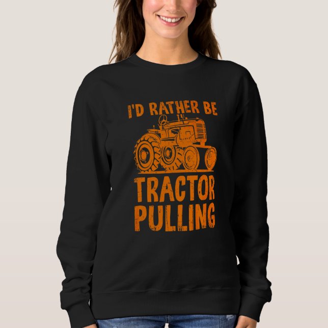 I'd Rather Be Tractor Pulling  Tractor Driver Farm Sweatshirt (Front)