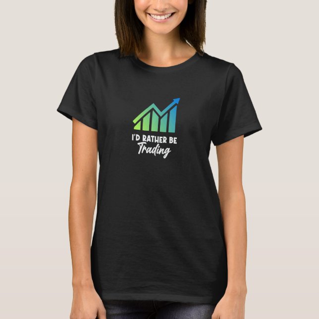 I'd rather be trading Stock Investor jokes Market  T-Shirt (Front)