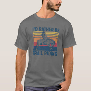 I'd Rather Be Trail Riding Horse Ride Western Rode T-Shirt